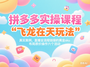 图片[1]-拼多多实操课程，飞龙在天玩法，真实案例，直播全流程链接的黄金sku布局原价操作六个活动-来缘阁