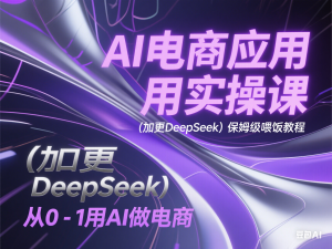 图片[1]-AI电商应用实操课(加更DeepSeek)保姆级喂饭教程，从0-1用AI做电商-来缘阁