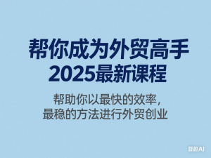 帮你成为外贸高手2025最新课程，帮助你以最快的效率，最稳的方法进行外贸创业-来缘阁
