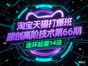 淘宝天猫打爆班原创高阶技术第66期，连环起量14法-来缘阁