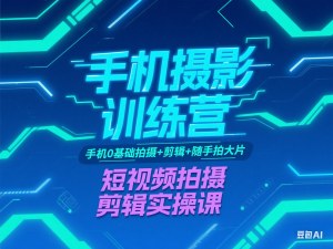 图片[1]-手机摄影训练营，手机0基础拍摄+剪辑+随手拍大片，短视频拍摄剪辑实操课-来缘阁