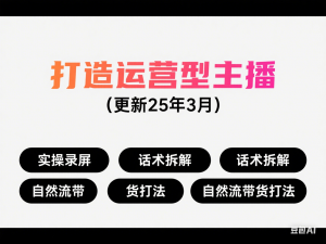 图片[1]-打造运营型主播(更新25年3月)，实操录屏，话术拆解，自然流带货打法-来缘阁