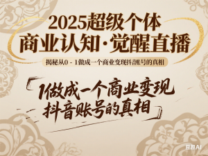2025超级个体商业认知·觉醒直播，揭秘从0-1做成一个商业变现抖音账号的真相-来缘阁