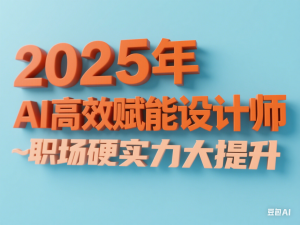 2025年AI高效赋能设计师，职场硬实力大提升-来缘阁