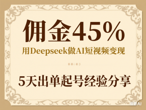 图片[1]-佣金45%，用Deepseek做AI短视频变现，5天出单起号经验分享-来缘阁