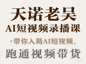 图片[1]-天诺老吴AI短视频录播课，带你入局AI短视频，AI+短视频，跑通视频带货-来缘阁