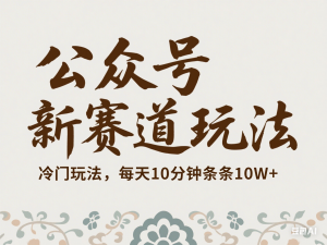 公众号新赛道玩法，冷门玩法，每天10分钟条条10W+-来缘阁