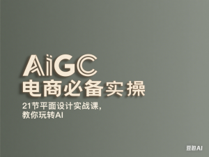 AIGC电商必备实操：21节平面设计实战课，教你玩转AI-来缘阁