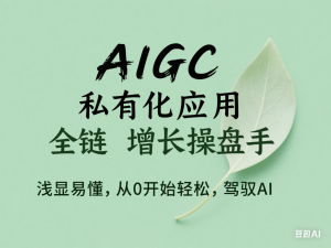 图片[1]-AIGC私有化应用全链增长操盘手，浅显易懂，从0开始轻松，驾驭AI-来缘阁