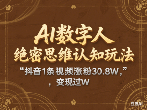 AI数字人绝密思维认知玩法，抖音1条视频涨粉30.8W，变现过W-来缘阁