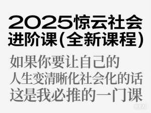 2025惊云社会进阶课(全新课程)，如果你要让自己的人生变清晰化社会化的话 这是我必推的一门课-来缘阁