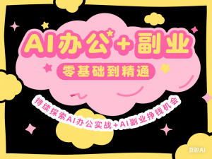 图片[1]-AI办公+副业，零基础到精通，持续探索AI办公实战+AI副业挣钱机会-来缘阁
