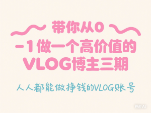 图片[1]-带你从0-1做一个高价值的VLOG博主三期，人人都能做挣钱的VLOG账号-来缘阁