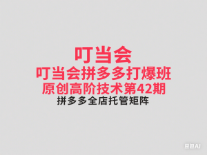 叮当会拼多多打爆班原创高阶技术第42期，拼多多全店托管矩阵-来缘阁