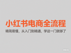 小红书电商全流程，精简易懂，从入门到精通，学这一门就够了-来缘阁