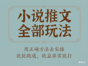小说推文全部玩法，用正确方法去实操，就能跑通，收益非常能打-来缘阁