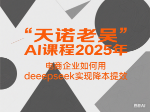 图片[1]-天诺老吴AI课程2025年，电商企业如何用deeepseek实现降本提效-来缘阁