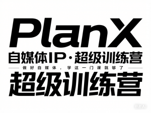 PlanX自媒体IP·超级训练营，做好自媒体，学这一门课就够了-来缘阁