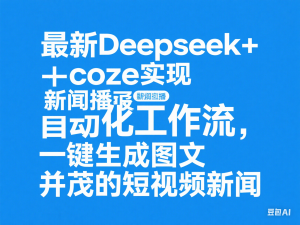 图片[1]-最新Deepseek+coze实现新闻播报自动化工作流，一键生成图文并茂的短视频新闻-来缘阁