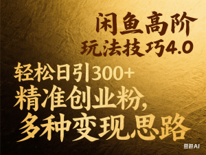 闲鱼高阶玩法技巧4.0，轻松日引300+精准创业粉，多种变现思路-来缘阁