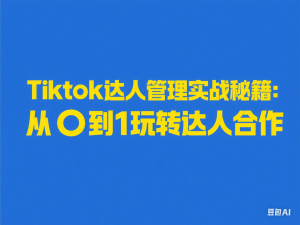 Tiktok达人管理实战秘籍：从0到1玩转达人合作-来缘阁