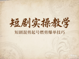 短剧实操教学，短剧混剪起号燃剪爆单技巧-来缘阁