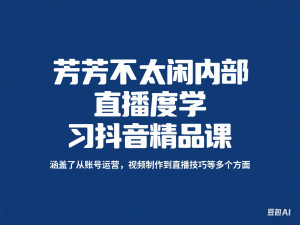 图片[1]-芳芳不太闲内部直播深度学习抖音精品课，涵盖了从账号运营，视频制作到直播技巧等多个方面-来缘阁