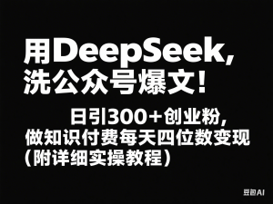 图片[1]-用DeepSeek洗公众号爆文，日引300+创业粉，做知识付费每天四位数变现(附详细实操教程)-来缘阁