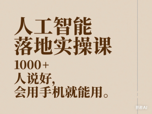人工智能落地实操课，1000+人说好，会用手机就能用-来缘阁