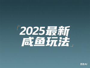 2025闲鱼电商运营全集，2025最新咸鱼玩法-来缘阁