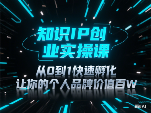 知识IP创业实操课，从0到1快速孵化，让你的个人品牌价值百W-来缘阁