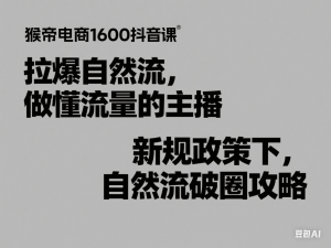 猴帝电商1600抖音课，拉爆自然流，做懂流量的主播，新规政策下，自然流破圈攻略-来缘阁