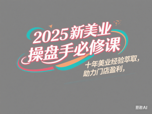 2025新美业操盘手必修课，十年美业经验萃取，助力门店盈利-来缘阁