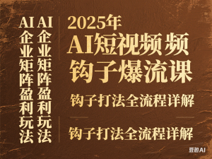 2025年AI短视频钩子爆流课，AI企业矩阵盈利玩法，钩子打法全流程详解-来缘阁