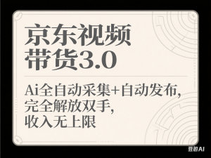 京东视频带货3.0，Ai全自动采集+自动发布，完全解放双手，收入无上限-来缘阁