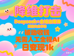 降维打击，Deepseek+全域自媒体，赋能失业市场，被动收钱，无需人工全程AI，日变现1k-来缘阁