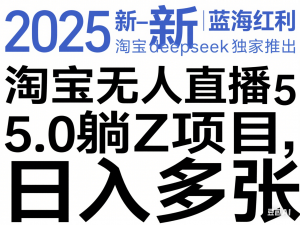 2025新一轮蓝海红利淘宝deepseek独家推出淘宝无人直播5.0躺Z项目，日入多张-来缘阁