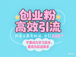 创业粉高效引流，抖音工具号玩法，日引300+，不要成为学习高手，要成为实战高手-来缘阁
