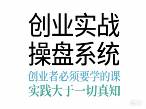 创业实战操盘系统，创业者必须要学的课，实践大于一切真知-来缘阁