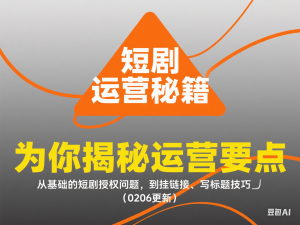 短剧运营变现之路，从基础的短剧授权问题，到挂链接、写标题技巧，全方位为你拆解短剧运营要点（0206更新）-来缘阁