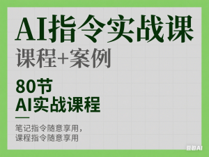 AI指令实战课，课程+案例，80节AI实战课程，笔记指令随意享用，课程指令随意享用-来缘阁