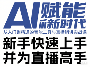 AI赋能新时代，从入门到精通的智能工具与直播销讲实战课，新手快速上手并成为直播高手-来缘阁