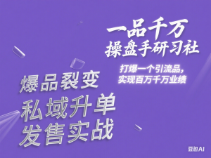 一品千万操盘手研习社，打爆一个引流品，实现百万千万业绩，爆品裂变，私域升单，发售实战-来缘阁