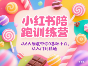 小红书陪跑训练营，从6大维度带你0基础小白，从入门到精通-来缘阁