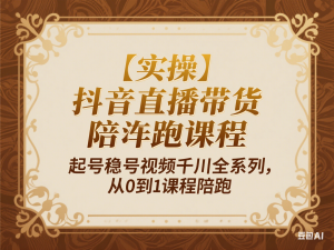 【实操】抖音直播带货陪跑课程起号稳号视频千川全系列，从0到1课程陪跑-来缘阁
