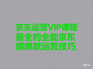 京东运营VIP课程，最全的全能京东爆款运营技巧-来缘阁