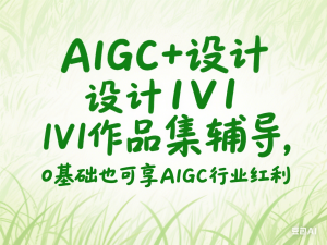 AIGC+设计1V1作品集辅导，0基础也可享AIGC行业红利-来缘阁