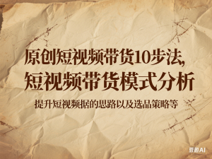 原创短视频带货10步法，短视频带货模式分析 提升短视频数据的思路以及选品策略等-来缘阁