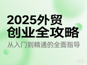 2025外贸创业全攻略，从入门到精通的全面指导-来缘阁