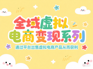 全域虚拟电商变现系列，通过平台出售虚拟电商产品从而获利-来缘阁